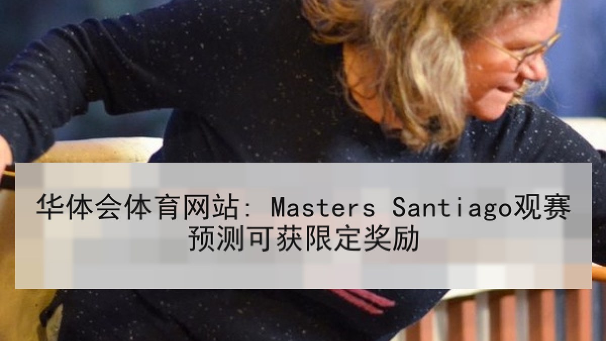 华体会体育网站: Masters Santiago观赛预测可获限定奖励