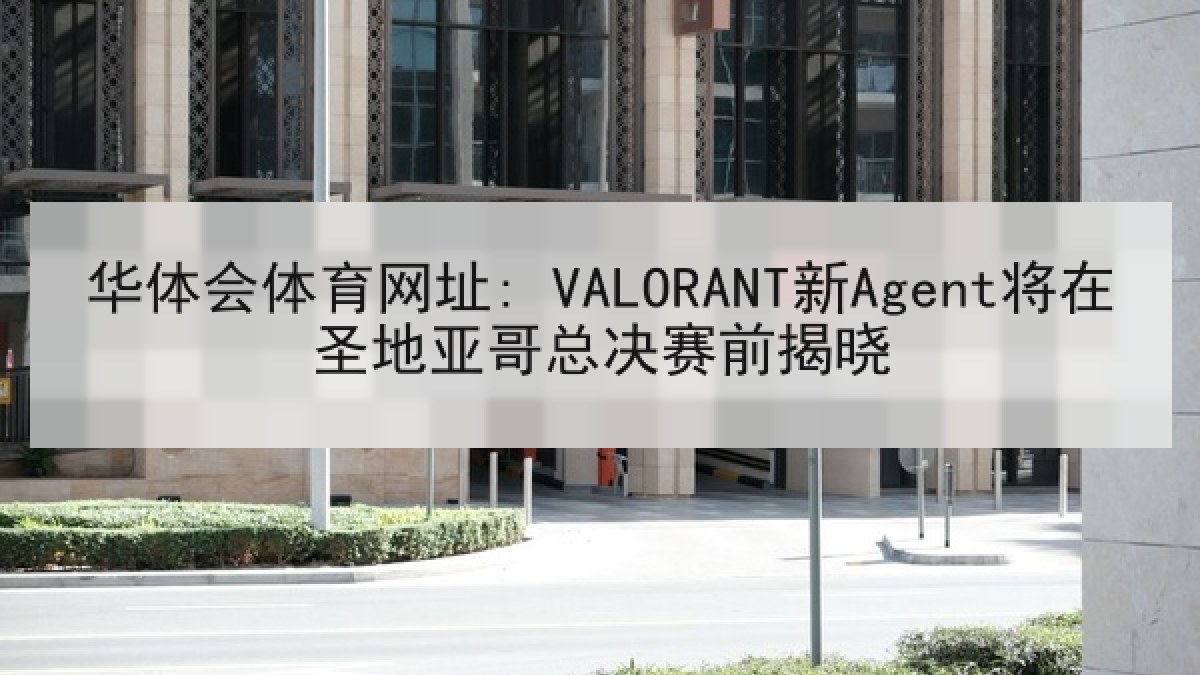 华体会体育网址: VALORANT新Agent将在圣地亚哥总决赛前揭晓
