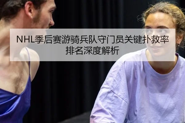 NHL季后赛游骑兵队守门员关键扑救率排名深度解析