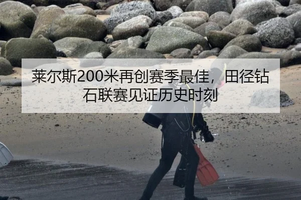 莱尔斯200米再创赛季最佳，田径钻石联赛见证历史时刻