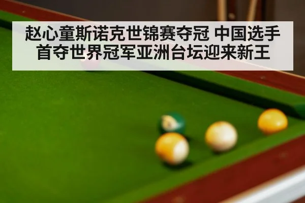 赵心童斯诺克世锦赛夺冠 中国选手首夺世界冠军亚洲台坛迎来新王