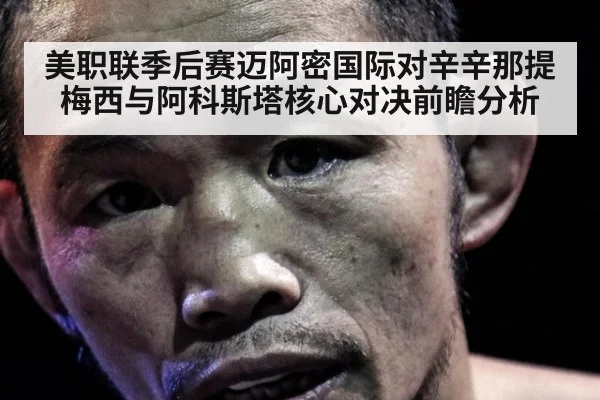 美职联季后赛迈阿密国际对辛辛那提梅西与阿科斯塔核心对决前瞻分析